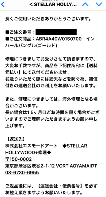 修理につきましてお受けさせて頂きますので、大変お手数ですが、商品を下記住所宛に【送料元払い】にて送付くださいませ。 お送りいただく際には紛失などを防ぐ為、補償付きの運送会社のご利用をお願いいたします。 また、修理につきましては、海外修理となる場合がございます。 長い場合は1.5ヶ月ほどお時間を頂く場合がございますのでご理解いただきますようお願い申し上げます。 【返送先】 株式会社エスモードアート　◆STELLAR HOLLYWOOD+修理◆ 〒150-0002 東京都渋谷区渋谷2-1-12 VORT AOYAMAⅡ7F 03-6730-6955 ご返品後には、【運送会社・伝票番号】を必ずお控え頂きますようお願いいたします。 ※控えがない場合、輸送中の紛失があった場合に対応がお受けできなくなる場合がございます。